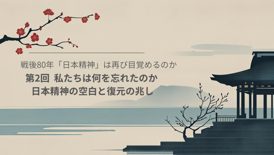 戦後80年、「日本精神」は再び目覚めるのか/第2回　私たちは何を忘れたのか――日本精神の空白と復元の兆し